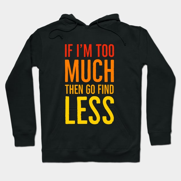 If I'm Too Much Then Go Find Less Hoodie by Suzhi Q